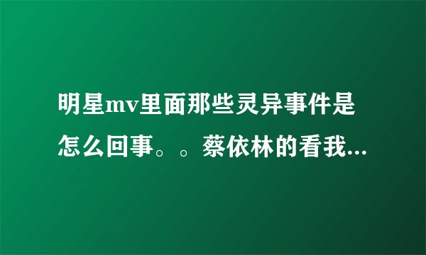 明星mv里面那些灵异事件是怎么回事。。蔡依林的看我七十二变和孙燕姿的least里面有鬼声 李玟的m