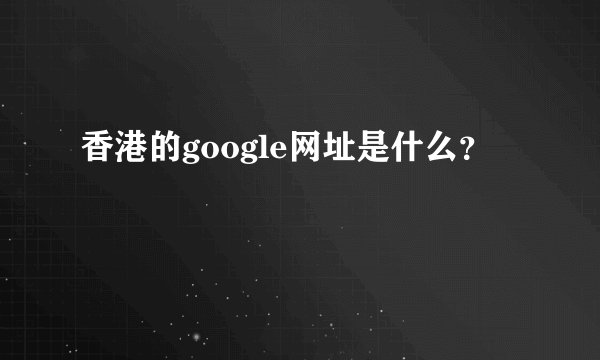 香港的google网址是什么？