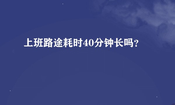 上班路途耗时40分钟长吗？