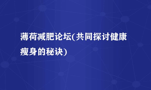 薄荷减肥论坛(共同探讨健康瘦身的秘诀)