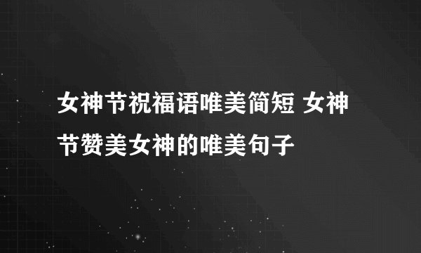 女神节祝福语唯美简短 女神节赞美女神的唯美句子