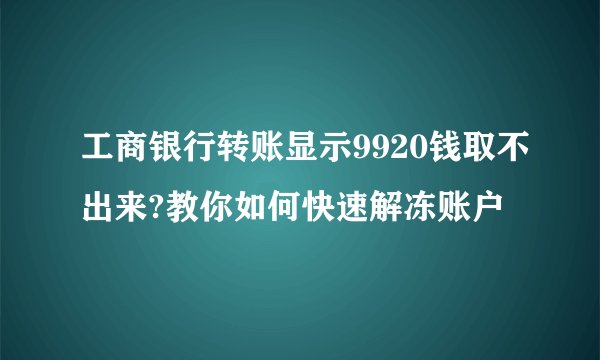 工商银行转账显示9920钱取不出来?教你如何快速解冻账户