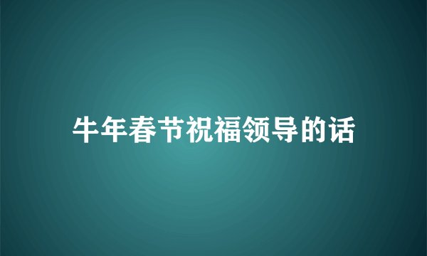 牛年春节祝福领导的话