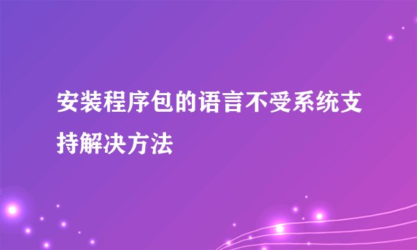 安装程序包的语言不受系统支持解决方法