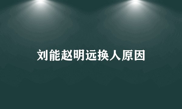 刘能赵明远换人原因