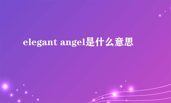elegant angel是什么意思