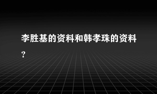 李胜基的资料和韩孝珠的资料？