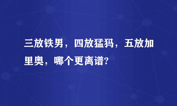 三放铁男，四放猛犸，五放加里奥，哪个更离谱?