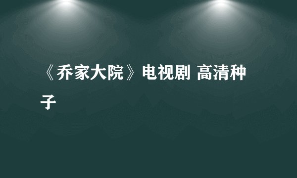 《乔家大院》电视剧 高清种子