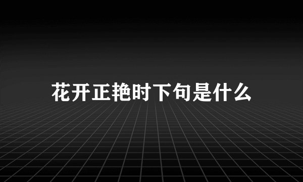 花开正艳时下句是什么