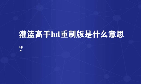 灌篮高手hd重制版是什么意思？