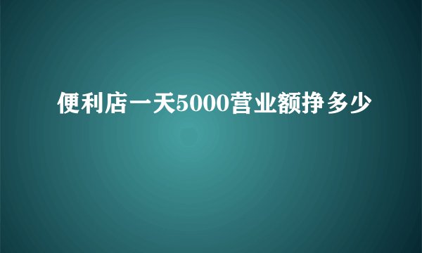 便利店一天5000营业额挣多少