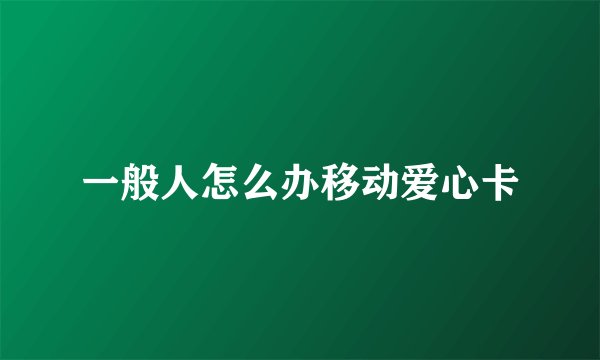 一般人怎么办移动爱心卡
