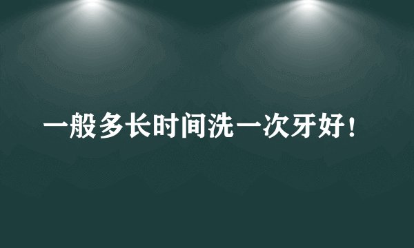 一般多长时间洗一次牙好！