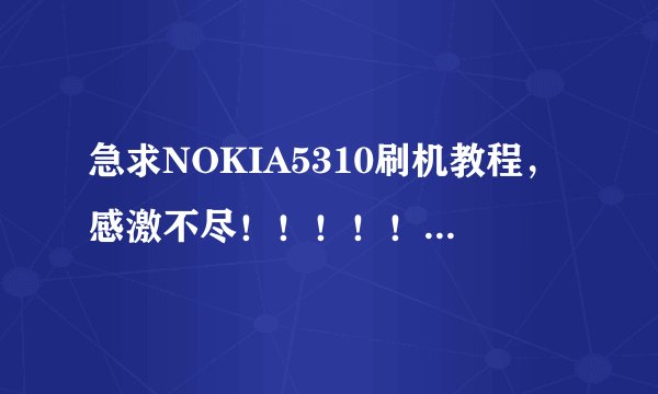 急求NOKIA5310刷机教程，感激不尽！！！！！！！！！