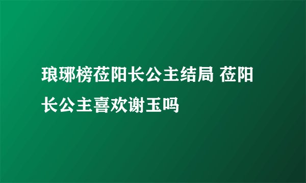 琅琊榜莅阳长公主结局 莅阳长公主喜欢谢玉吗
