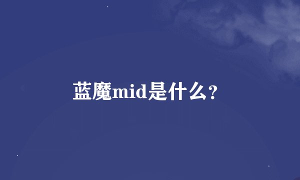 蓝魔mid是什么？