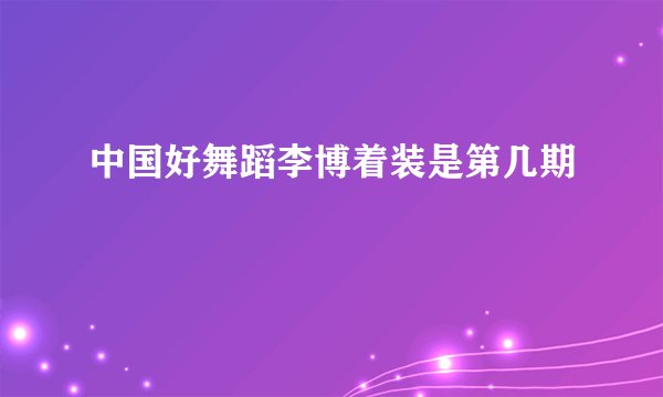 中国好舞蹈李博着装是第几期