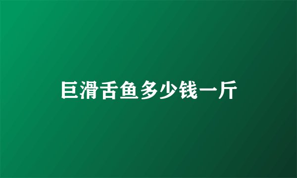巨滑舌鱼多少钱一斤