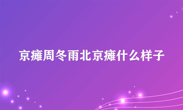 京瘫周冬雨北京瘫什么样子