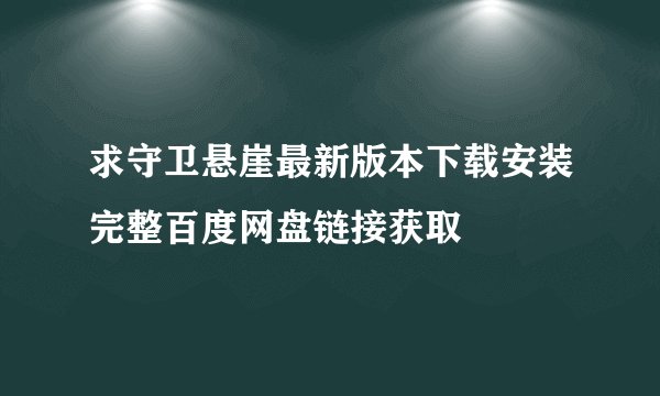 求守卫悬崖最新版本下载安装完整百度网盘链接获取