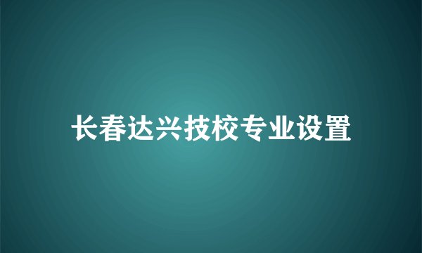 长春达兴技校专业设置