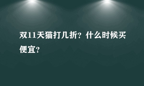双11天猫打几折？什么时候买便宜？