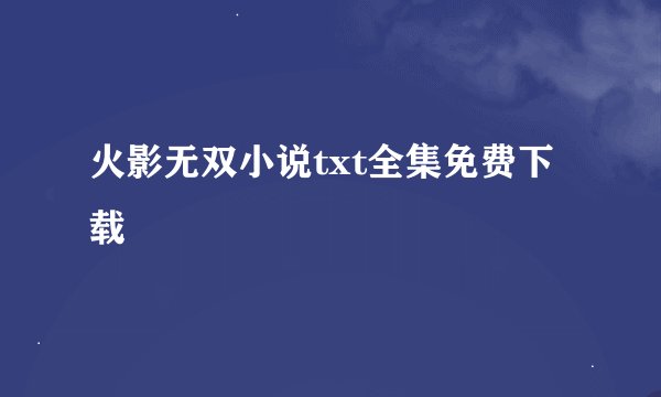 火影无双小说txt全集免费下载