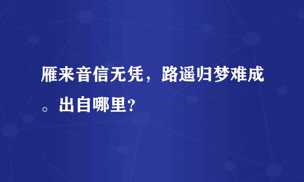 雁来音信无凭，路遥归梦难成。出自哪里？