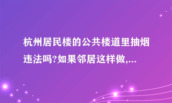 杭州居民楼的公共楼道里抽烟违法吗?如果邻居这样做,我该怎么劝阻或者投诉?