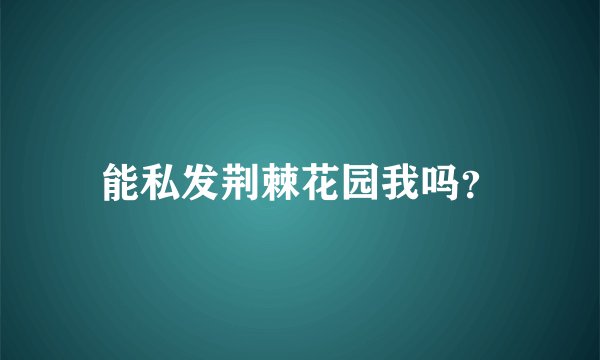 能私发荆棘花园我吗？