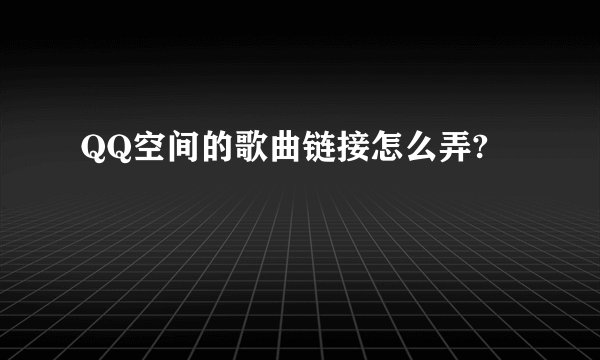 QQ空间的歌曲链接怎么弄?