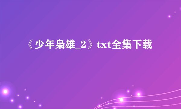 《少年枭雄_2》txt全集下载