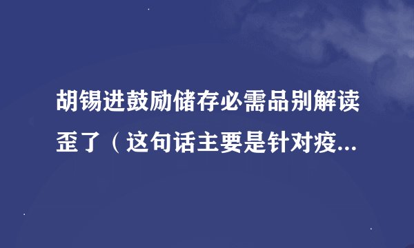 胡锡进鼓励储存必需品别解读歪了（这句话主要是针对疫情防控）