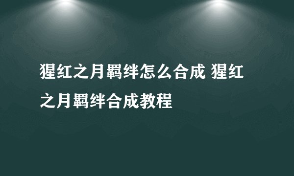 猩红之月羁绊怎么合成 猩红之月羁绊合成教程