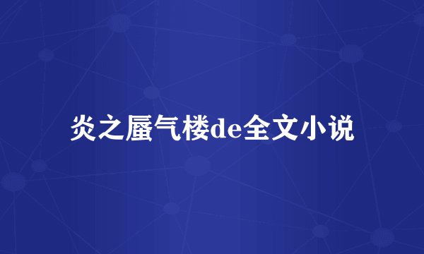 炎之蜃气楼de全文小说