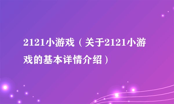 2121小游戏（关于2121小游戏的基本详情介绍）