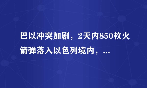 巴以冲突加剧，2天内850枚火箭弹落入以色列境内，此次冲突爆发的缘由是什么？