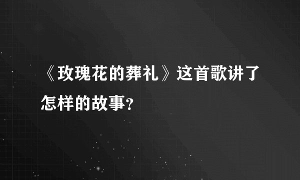 《玫瑰花的葬礼》这首歌讲了怎样的故事？