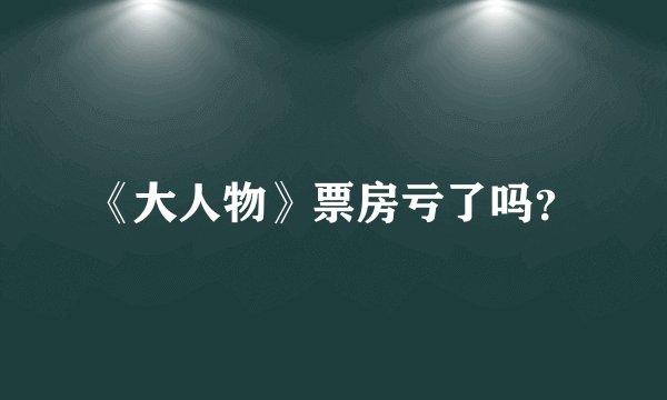 《大人物》票房亏了吗？