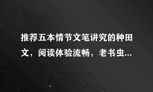 推荐五本情节文笔讲究的种田文，阅读体验流畅，老书虫也爱不释手