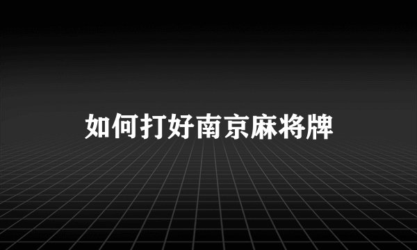 如何打好南京麻将牌