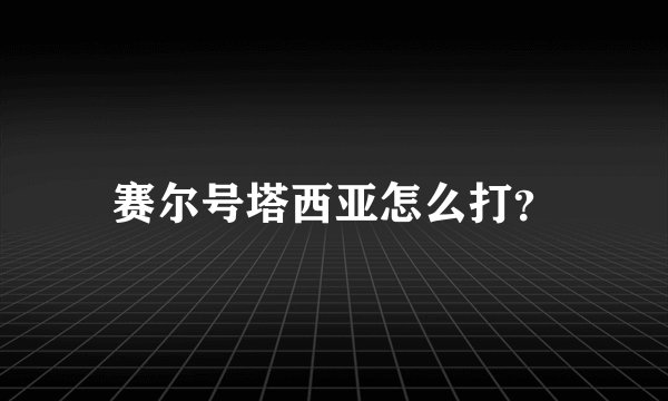赛尔号塔西亚怎么打？