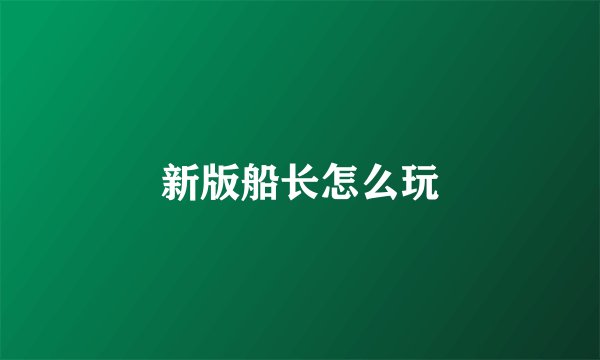 新版船长怎么玩