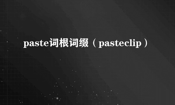 paste词根词缀（pasteclip）