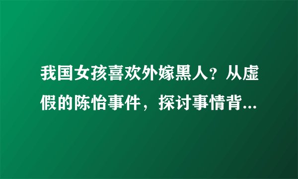 我国女孩喜欢外嫁黑人？从虚假的陈怡事件，探讨事情背后的真相？！