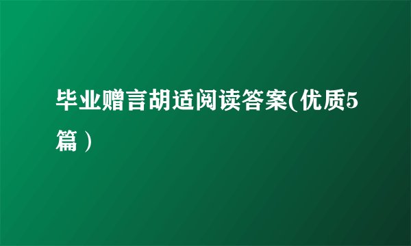 毕业赠言胡适阅读答案(优质5篇）