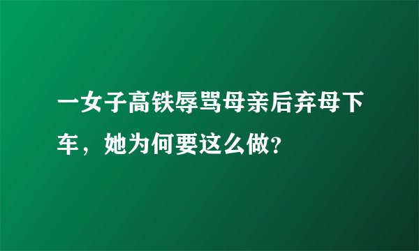 一女子高铁辱骂母亲后弃母下车，她为何要这么做？
