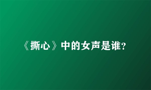 《撕心》中的女声是谁？