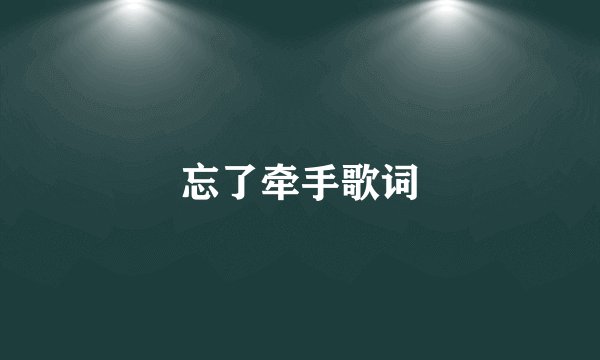 忘了牵手歌词